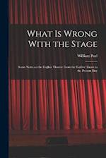 What is Wrong With the Stage; Some Notes on the English Theatre From the Earliest Times to the Present Day 