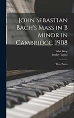 John Sebastian Bach's Mass in B Minor in Cambridge, 1908: Three Papers 