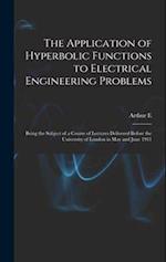 The Application of Hyperbolic Functions to Electrical Engineering Problems; Being the Subject of a Course of Lectures Delivered Before the University 