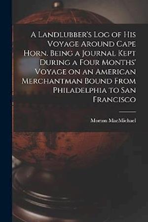 A Landlubber's log of his Voyage Around Cape Horn. Being a Journal Kept During a Four Months' Voyage on an American Merchantman Bound From Philadelphi