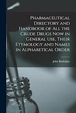 Pharmaceutical Directory and Handbook of all the Crude Drugs now in General use, Their Etymology and Names in Alphabetical Order 