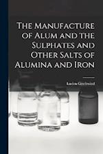 The Manufacture of Alum and the Sulphates and Other Salts of Alumina and Iron 