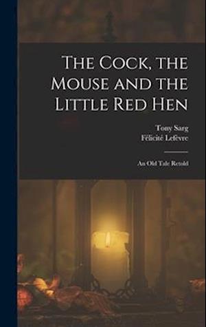 The Cock, the Mouse and the Little red Hen: An old Tale Retold
