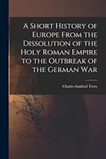 A Short History of Europe From the Dissolution of the Holy Roman Empire to the Outbreak of the German War 