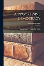 A Progressive Democracy; a Record of Reference Concerning the South Australian Branch of the Australian Labor Party in Politics 