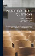 Present College Questions; six Papers Read Before the National Educational Association, at the Sessions Held in Boston, July 6 and 7, 1903 