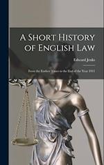 A Short History of English Law: From the Earliest Times to the end of the Year 1911 