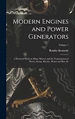 Modern Engines and Power Generators; a Practical Work on Prime Movers and the Transmission of Power, Steam, Electric, Water and hot air; Volume 1 