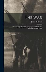 The war; "Stonewall" Jackson, his Campaigns and Battles, the Regiment as I saw Them 