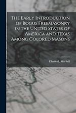 The Early Introduction of Bogus Freemasonry in the United States of America and Texas Among Colored Masons [microform] [microform] 