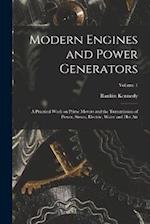Modern Engines and Power Generators; a Practical Work on Prime Movers and the Transmission of Power, Steam, Electric, Water and hot air; Volume 1 