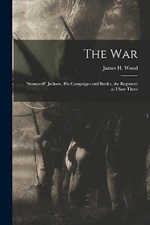 The war; "Stonewall" Jackson, his Campaigns and Battles, the Regiment as I saw Them
