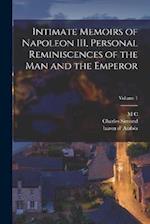 Intimate Memoirs of Napoleon III, Personal Reminiscences of the man and the Emperor; Volume 1 