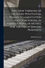 Two New Versions of the Seven Penitential Psalms, A Lamentation and Doxologies, in Various Popular Metres, for the Use of Sincere Penitents 