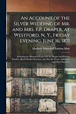 An Account of the Silver Wedding of Mr. and Mrs. F.P. Draper, at Westford, N. Y., Friday Evening, June 16, 1871: Including the Historical Essays On th