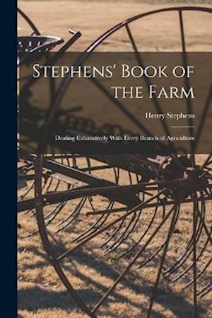 Stephens' Book of the Farm; Dealing Exhaustively With Every Branch of Agriculture