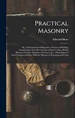 Practical Masonry: Or, A Theoretical and Operative Treatise of Building; Containning a Scientific Account of Stones, Clays, Bricks, Mortars, Cements, 