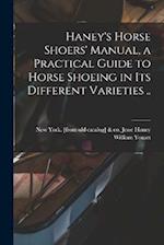 Haney's Horse Shoers' Manual, a Practical Guide to Horse Shoeing in its Different Varieties .. 