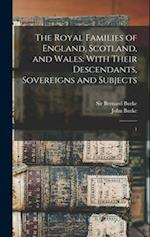 The Royal Families of England, Scotland, and Wales: With Their Descendants, Sovereigns and Subjects: 1 