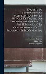 Enquête de l'Enseignement mathématique sur la mthode de travail des mathématiciens. Publié par H. Fehr, avec la collaboration de Th. Flournoy et Ed. C