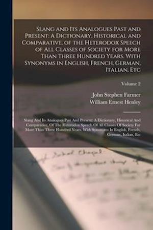 Slang and Its Analogues Past and Present: A Dictionary, Historical and Comparative, of the Heterodox Speech of All Classes of Society for More Than Th