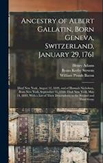 Ancestry of Albert Gallatin, Born Geneva, Switzerland, January 29, 1761; Died New York, August 12, 1849, and of Hannah Nicholson, Born New York, Septe