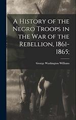 A History of the Negro Troops in the War of the Rebellion, 1861-1865; 