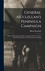 General Mcclellan's Peninsula Campaign: Review Of The Report Of The Committee On The Conduct Of The War Relative To The Peninsula Campaign 