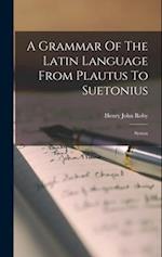 A Grammar Of The Latin Language From Plautus To Suetonius: Syntax 