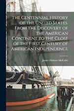 The Centennial History of the United States. From the Discovery of the American Continent to the Close of the First Century of American Independence 