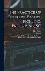 The Practice Of Cookery, Pastry, Pickling, Preserving, &c: Containing Figures Of Dinners, From Five To Nineteen Dishes, And A Full List Of Supper Dish