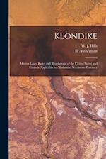 Klondike: Mining Laws, Rules and Regulations of the United States and Canada Applicable to Alaska and Northwest Territory 