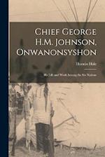 Chief George H.M. Johnson, Onwanonsyshon: His Life and Work Among the Six Nations 