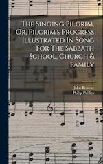 The Singing Pilgrim, Or, Pilgrim's Progress Illustrated In Song For The Sabbath School, Church & Family 