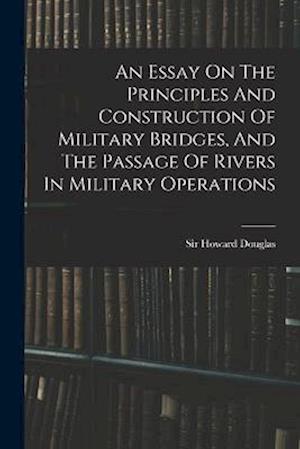 An Essay On The Principles And Construction Of Military Bridges, And The Passage Of Rivers In Military Operations
