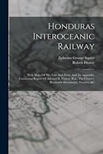 Honduras Interoceanic Railway: With Maps Of The Line And Ports: And An Appendix, Containing Report Of Admiral R. Fitzroy, R.n., The Charter, Illustrat