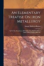 An Elementary Treatise On Iron Metallurgy: Up To The Manufacture Of Puddled Bars, With Analytical Tables Of Iron-making Materials 