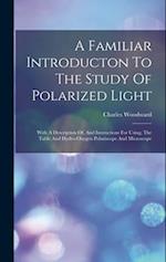 A Familiar Introducton To The Study Of Polarized Light: With A Description Of, And Instructions For Using, The Table And Hydro-oxygen Polariscope And 