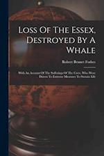 Loss Of The Essex, Destroyed By A Whale: With An Account Of The Sufferings Of The Crew, Who Were Driven To Extreme Measures To Sustain Life 