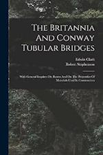 The Britannia And Conway Tubular Bridges: With General Inquires On Beams And On The Properties Of Materials Used In Construction 