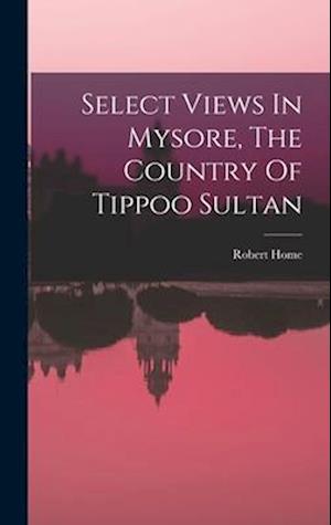 Select Views In Mysore, The Country Of Tippoo Sultan