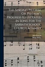 The Singing Pilgrim, Or, Pilgrim's Progress Illustrated In Song For The Sabbath School, Church & Family 