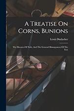 A Treatise On Corns, Bunions: The Diseases Of Nails, And The General Management Of The Feet 