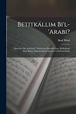 Betitkállim Bi'l-'arabi?: (sprechen Sie Arabisch?) Arabischer Sprachführer, Enthaltend Eine Kurze Grammatik, Gespräche Und Lesestücke 