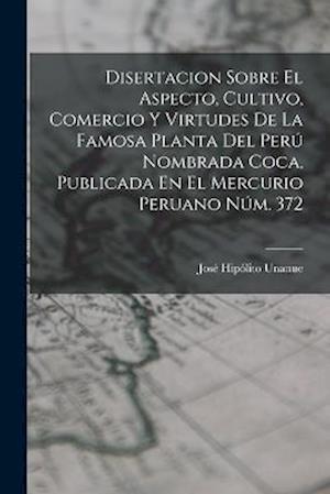 Disertacion Sobre El Aspecto, Cultivo, Comercio Y Virtudes De La Famosa Planta Del Perú Nombrada Coca, Publicada En El Mercurio Peruano Núm. 372