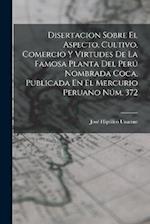 Disertacion Sobre El Aspecto, Cultivo, Comercio Y Virtudes De La Famosa Planta Del Perú Nombrada Coca, Publicada En El Mercurio Peruano Núm. 372