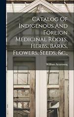 Catalog Of Indigenous And Foreign Medicinal Roots, Herbs, Barks, Flowers, Seeds, &c., 