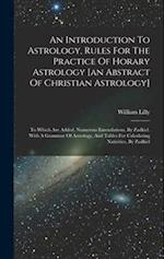 An Introduction To Astrology, Rules For The Practice Of Horary Astrology [an Abstract Of Christian Astrology]: To Which Are Added, Numerous Emendation