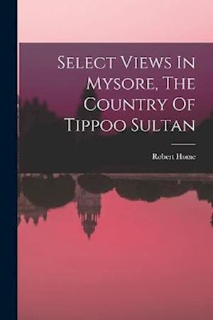 Select Views In Mysore, The Country Of Tippoo Sultan