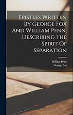 Epistles Written By George Fox And William Penn, Describing The Spirit Of Separation 